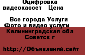 Оцифровка  видеокассет › Цена ­ 100 - Все города Услуги » Фото и видео услуги   . Калининградская обл.,Советск г.